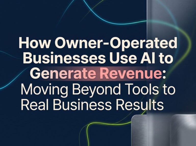 How Owner-Operated Businesses Use AI to Generate Revenue: Moving Beyond Tools to Real Business Results