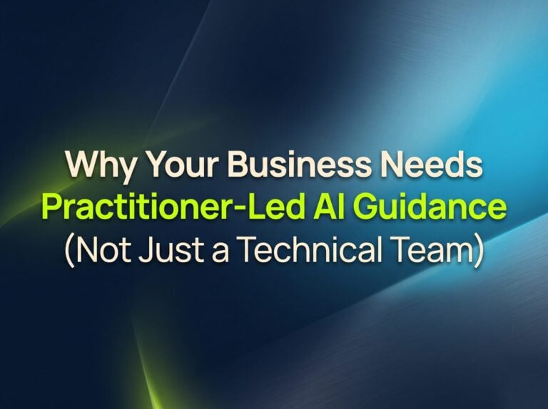 Why Your Business Needs Practitioner-Led AI Guidance (Not Just a Technical Team)