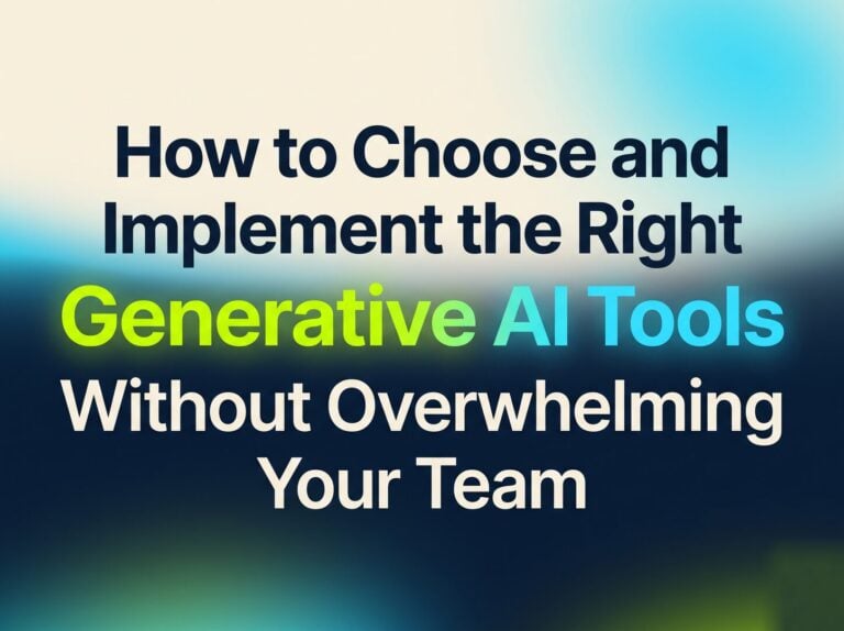 How to Choose and Implement the Right Generative AI Tools Without Overwhelming Your Team